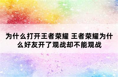 为什么打开王者荣耀 王者荣耀为什么好友开了观战却不能观战